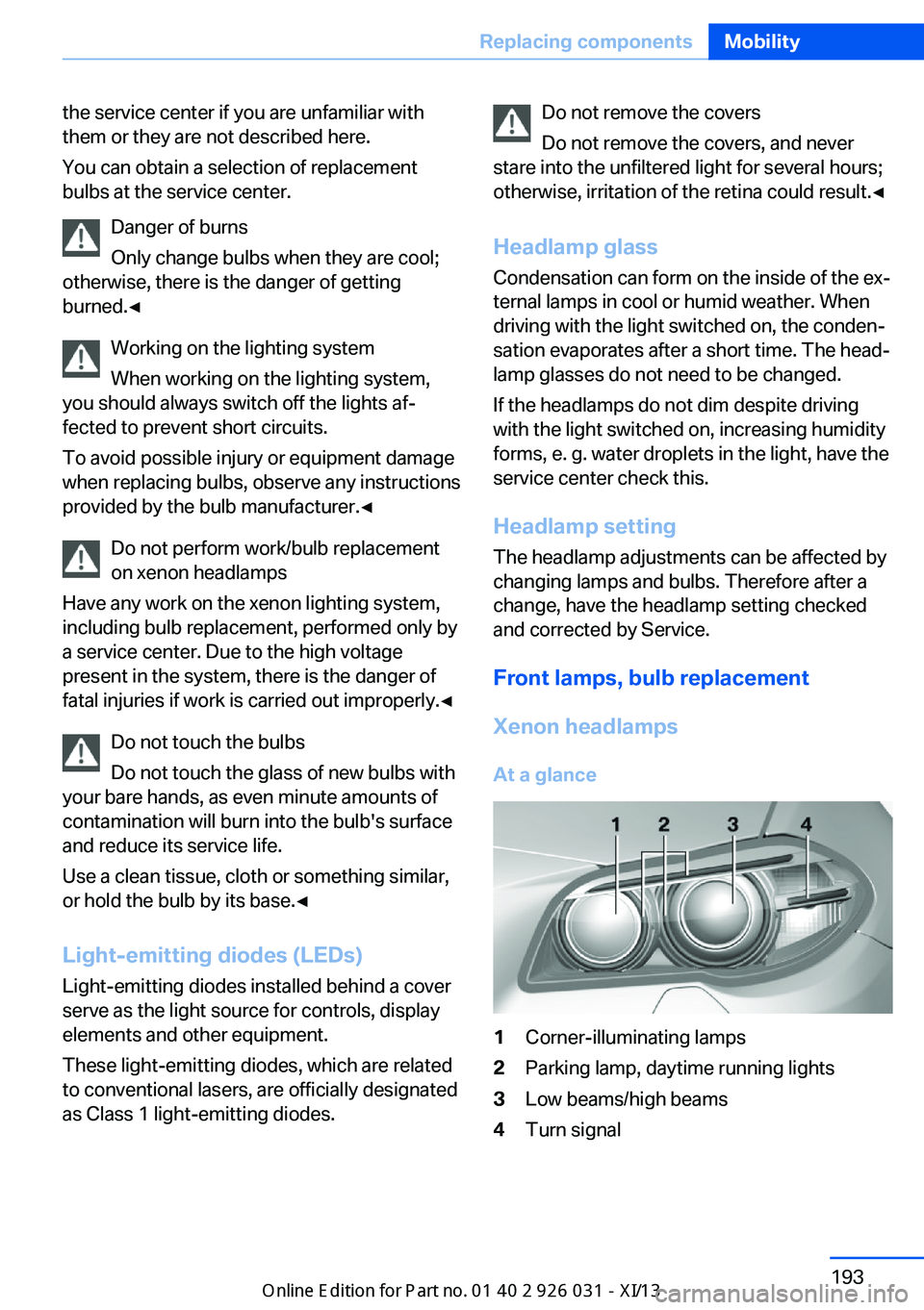 BMW M5 SEDAN 2013  Owners Manual the service center if you are unfamiliar with
them or they are not described here.
You can obtain a selection of replacement
bulbs at the service center.
Danger of burns
Only change bulbs when they ar