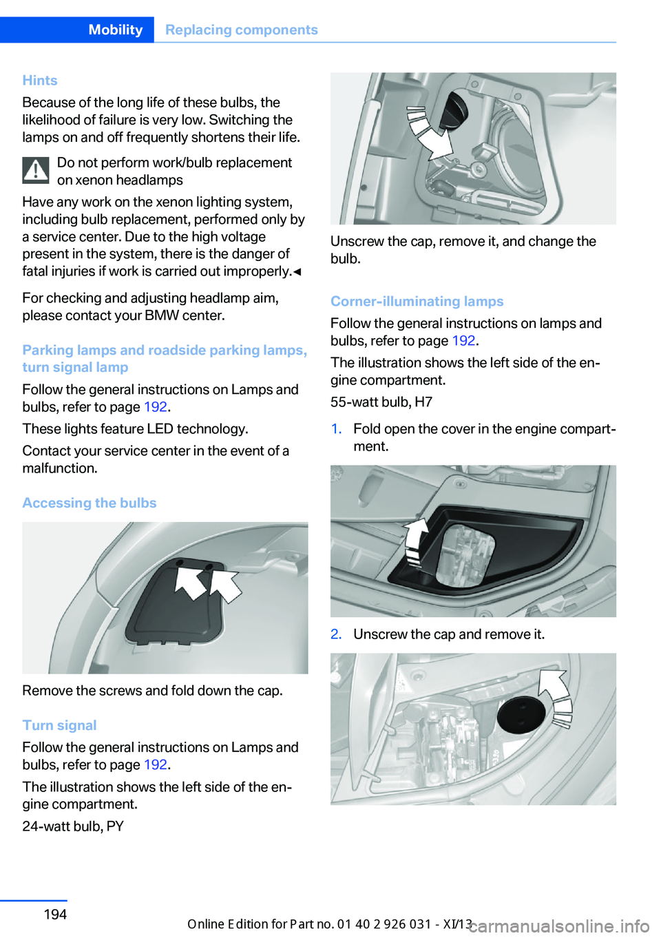 BMW M5 SEDAN 2013  Owners Manual Hints
Because of the long life of these bulbs, the
likelihood of failure is very low. Switching the
lamps on and off frequently shortens their life.
Do not perform work/bulb replacement
on xenon headl