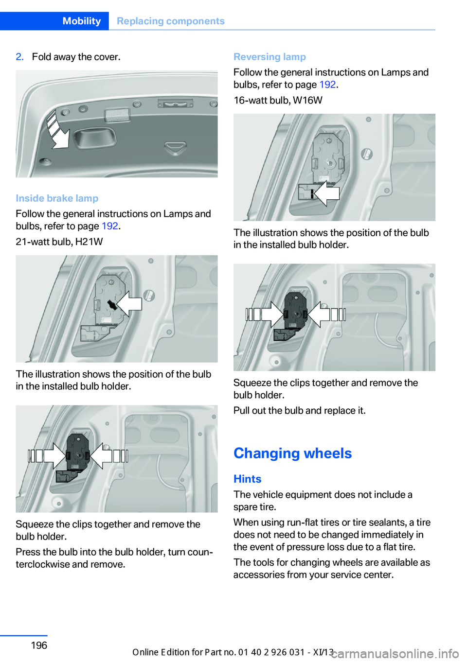 BMW M5 SEDAN 2013  Owners Manual 2.Fold away the cover.
Inside brake lamp
Follow the general instructions on Lamps and
bulbs, refer to page  192.
21-watt bulb, H21W
The illustration shows the position of the bulb
in the installed bul