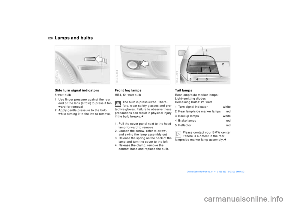 BMW M5 SEDAN 2003 Owners Manual 126n
Lamps and bulbsSide turn signal indicators5 watt bulb
1. Use finger pressure against the rear
end of the lens (arrow) to press it for-
ward for removal
2. Apply gentle pressure to the bulb
whil BMW M5 SEDAN 2003 Owners Manual 126n
Lamps and bulbsSide turn signal indicators5 watt bulb
1. Use finger pressure against the rear
end of the lens (arrow) to press it for-
ward for removal
2. Apply gentle pressure to the bulb
whil