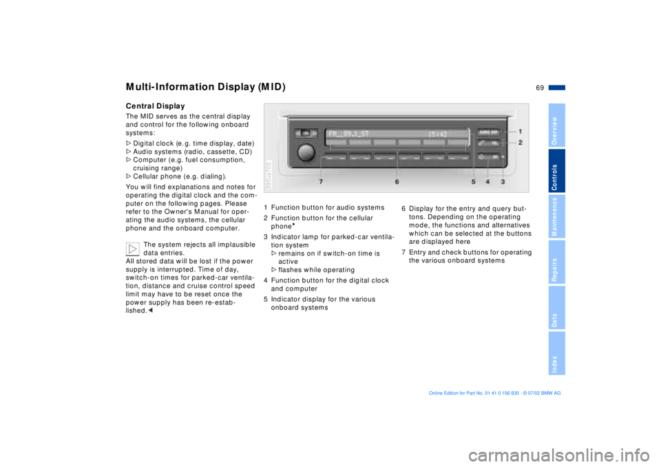 BMW M5 SEDAN 2003  Owners Manual 69n
OverviewControlsMaintenanceRepairsDataIndex
Multi-Information Display (MID)Central DisplayThe MID serves as the central display 
and control for the following onboard 
systems:
>Digital clock (e. 