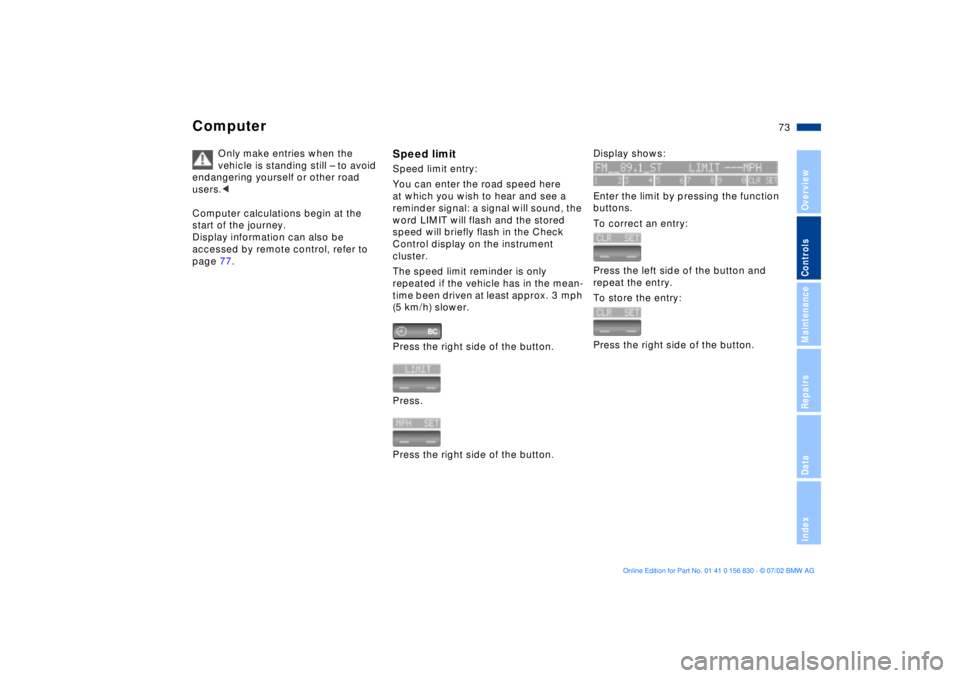 BMW M5 SEDAN 2003  Owners Manual 73n
OverviewControlsMaintenanceRepairsDataIndex
Computer
Only make entries when the 
vehicle is standing still Ð to avoid 
endangering yourself or other road 
users.<
Computer calculations begin at t