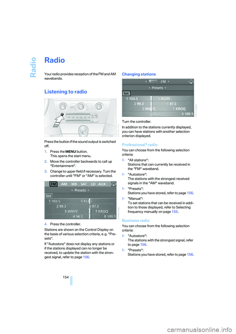 BMW M6 CONVERTIBLE 2008 Owners Manual Radio
154
Radio
Your radio provides reception of the FM and AM
wavebands.
Listening to radio
Press the button if the sound output is switched
off.
1.Press the button.
This opens the start menu.
2. BMW M6 CONVERTIBLE 2008 Owners Manual Radio
154
Radio
Your radio provides reception of the FM and AM
wavebands.
Listening to radio
Press the button if the sound output is switched
off.
1.Press the button.
This opens the start menu.
2.
