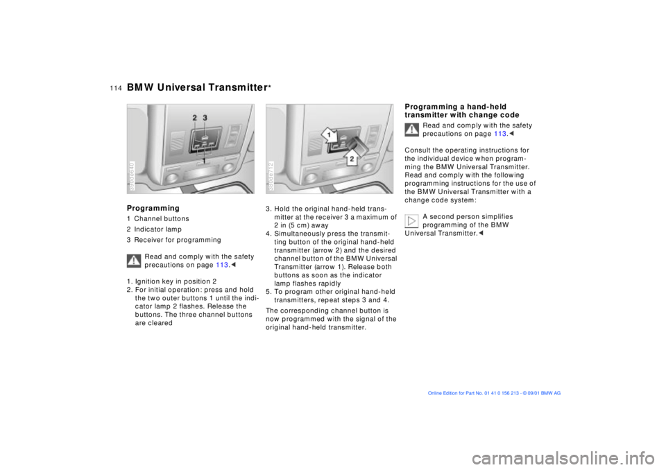 BMW M6 CONVERTIBLE 2002  Owners Manual 114n
BMW Universal Transmitter
*
Programming1 Channel buttons
2 Indicator lamp
3 Receiver for programming
Read and comply with the safety 
precautions on page 113.< 
1. Ignition key in position 2
2. F
