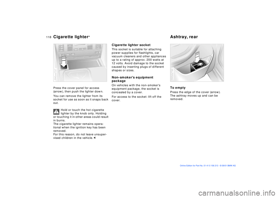 BMW M6 CONVERTIBLE 2002  Owners Manual 118n
Cigarette lighter
*
Ashtray, rear
Press the cover panel for access 
(arrow), then push the lighter down.
You can remove the lighter from its 
socket for use as soon as it snaps back 
out.
Hold or