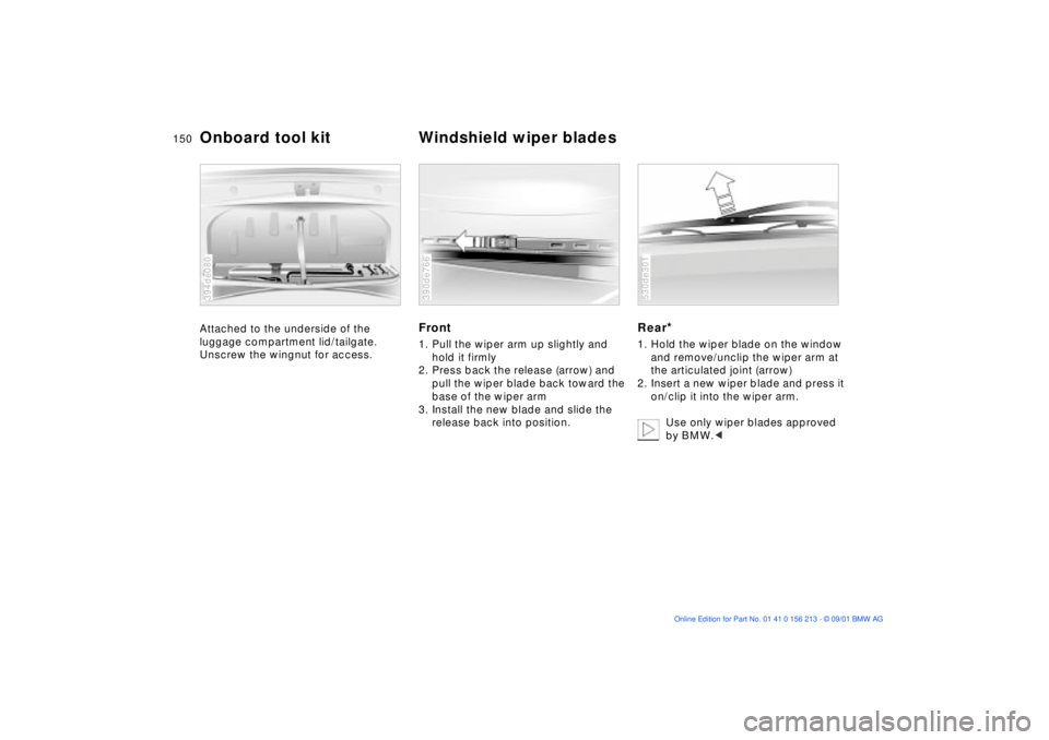 BMW M6 CONVERTIBLE 2002  Owners Manual 150n
Attached to the underside of the 
luggage compartment lid/tailgate. 
Unscrew the wingnut for access.
394de080
Front1. Pull the wiper arm up slightly and 
hold it firmly
2. Press back the release 