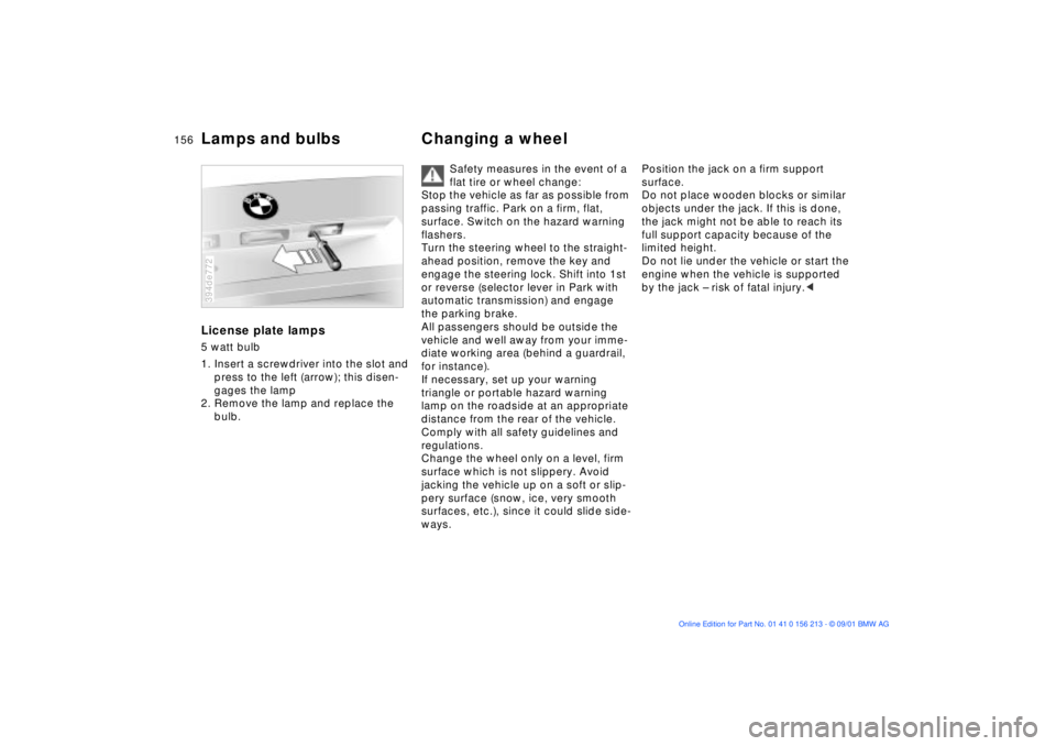 BMW M6 CONVERTIBLE 2002  Owners Manual 156n
Lamps and bulbs Changing a wheelLicense plate lamps5 watt bulb
1. Insert a screwdriver into the slot and 
press to the left (arrow); this disen-
gages the lamp
2. Remove the lamp and replace the 