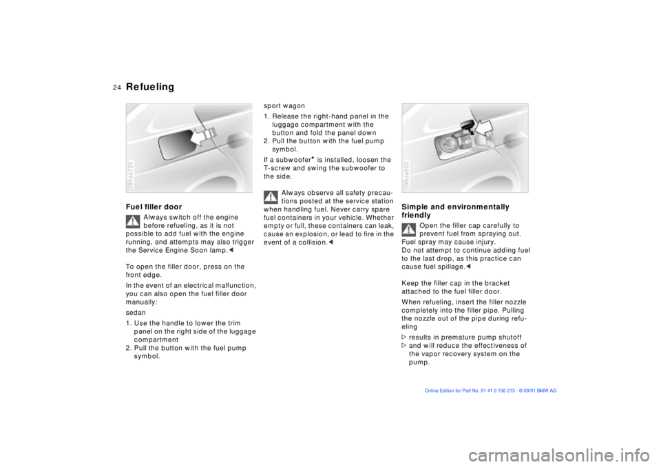 BMW M6 CONVERTIBLE 2002  Owners Manual 24n
RefuelingFuel filler door
Always switch off the engine 
before refueling, as it is not 
possible to add fuel with the engine 
running, and attempts may also trigger 
the Service Engine Soon lamp.<