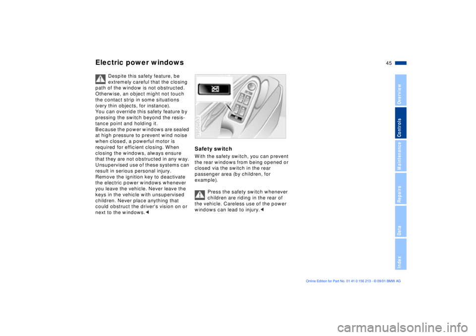 BMW M6 CONVERTIBLE 2002  Owners Manual 45n
OverviewControlsMaintenanceRepairsDataIndex
Electric power windows
Despite this safety feature, be 
extremely careful that the closing 
path of the window is not obstructed. 
Otherwise, an object 