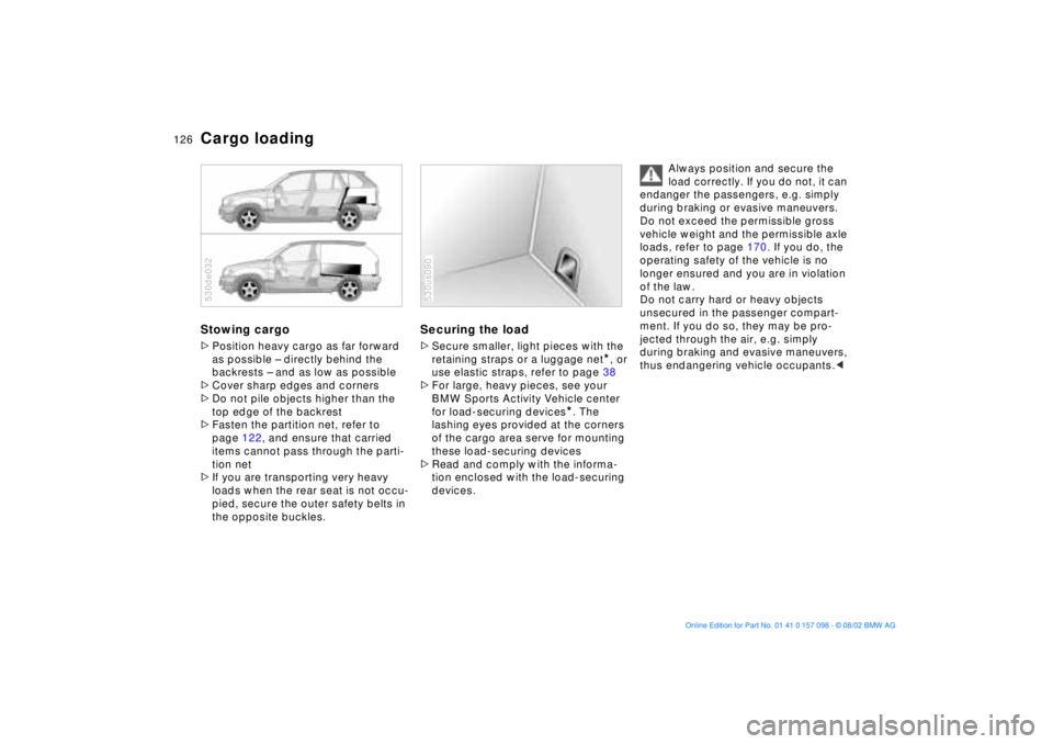 BMW X5 4.4I 2003 Owners Manual 126n
Cargo loadingStowing cargo >Position heavy cargo as far forward
as possible Ð directly behind the
backrests Ð and as low as possible
>Cover sharp edges and corners
>Do not pile objects highe BMW X5 4.4I 2003 Owners Manual 126n
Cargo loadingStowing cargo >Position heavy cargo as far forward
as possible Ð directly behind the
backrests Ð and as low as possible
>Cover sharp edges and corners
>Do not pile objects highe
