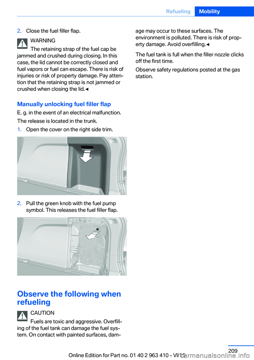 BMW X5 XDRIVE35I 2016  Owners Manual 2.Close the fuel filler flap.
WARNING
The retaining strap of the fuel cap be
jammed and crushed during closing. In this
case, the lid cannot be correctly closed and
fuel vapors or fuel can escape. The