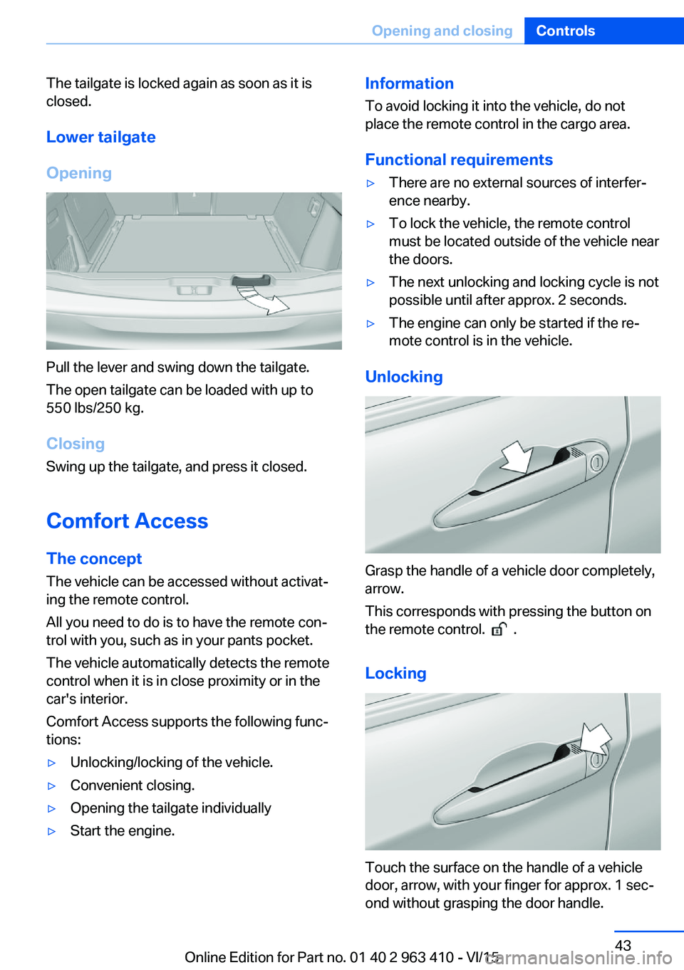 BMW X5 XDRIVE35I 2016  Owners Manual The tailgate is locked again as soon as it is
closed.
Lower tailgate
Opening
Pull the lever and swing down the tailgate.
The open tailgate can be loaded with up to
550 lbs/250 kg.
Closing Swing up the