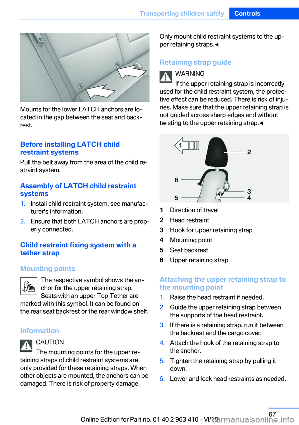 BMW X5 XDRIVE35I 2016  Owners Manual Mounts for the lower LATCH anchors are lo‐
cated in the gap between the seat and back‐
rest.
Before installing LATCH child
restraint systems
Pull the belt away from the area of the child re‐
str