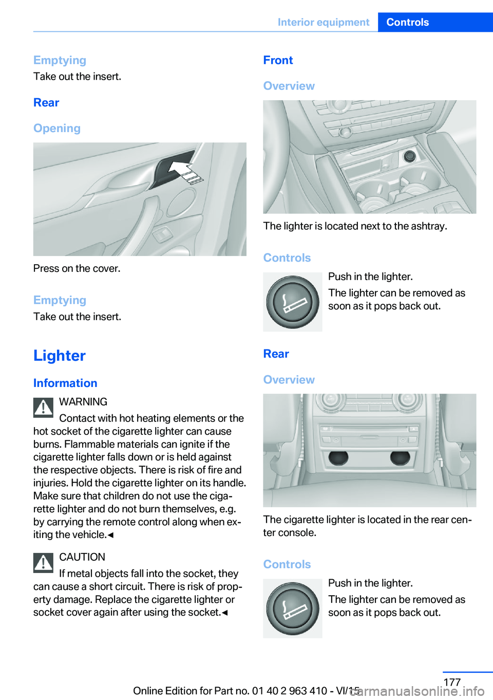 BMW X5 XDRIVE50I 2016 Owners Manual EmptyingTake out the insert.
Rear
Opening
Press on the cover.
Emptying Take out the insert.
Lighter Information WARNING
Contact with hot heating elements or the
hot socket of the cigarette lighter can BMW X5 XDRIVE50I 2016 Owners Manual EmptyingTake out the insert.
Rear
Opening
Press on the cover.
Emptying Take out the insert.
Lighter Information WARNING
Contact with hot heating elements or the
hot socket of the cigarette lighter can