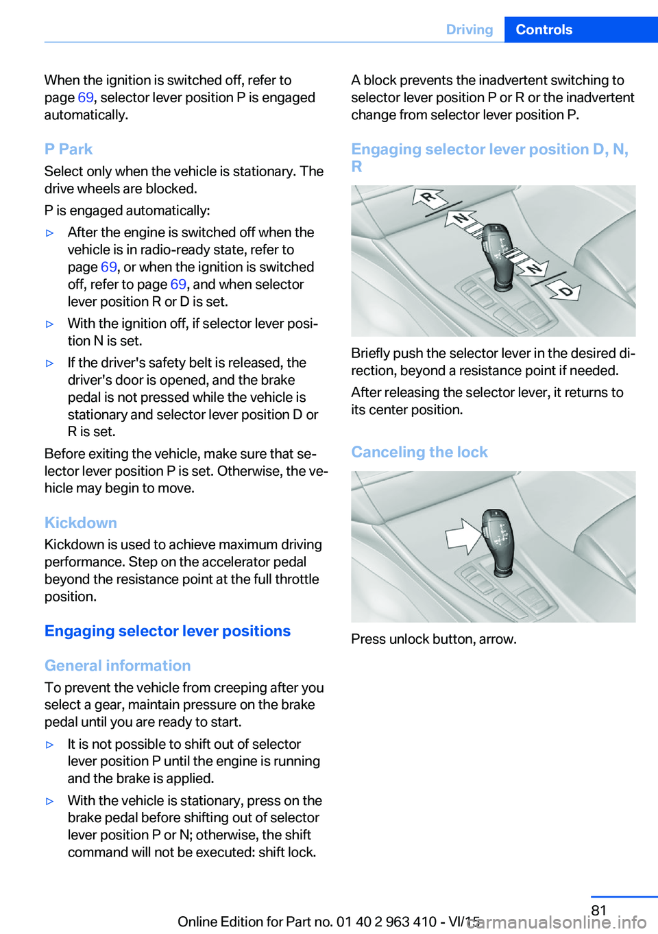 BMW X5 XDRIVE50I 2016 Owners Manual When the ignition is switched off, refer to
page 69, selector lever position P is engaged
automatically.
P Park Select only when the vehicle is stationary. The
drive wheels are blocked.
P is engaged BMW X5 XDRIVE50I 2016 Owners Manual When the ignition is switched off, refer to
page 69, selector lever position P is engaged
automatically.
P Park Select only when the vehicle is stationary. The
drive wheels are blocked.
P is engaged