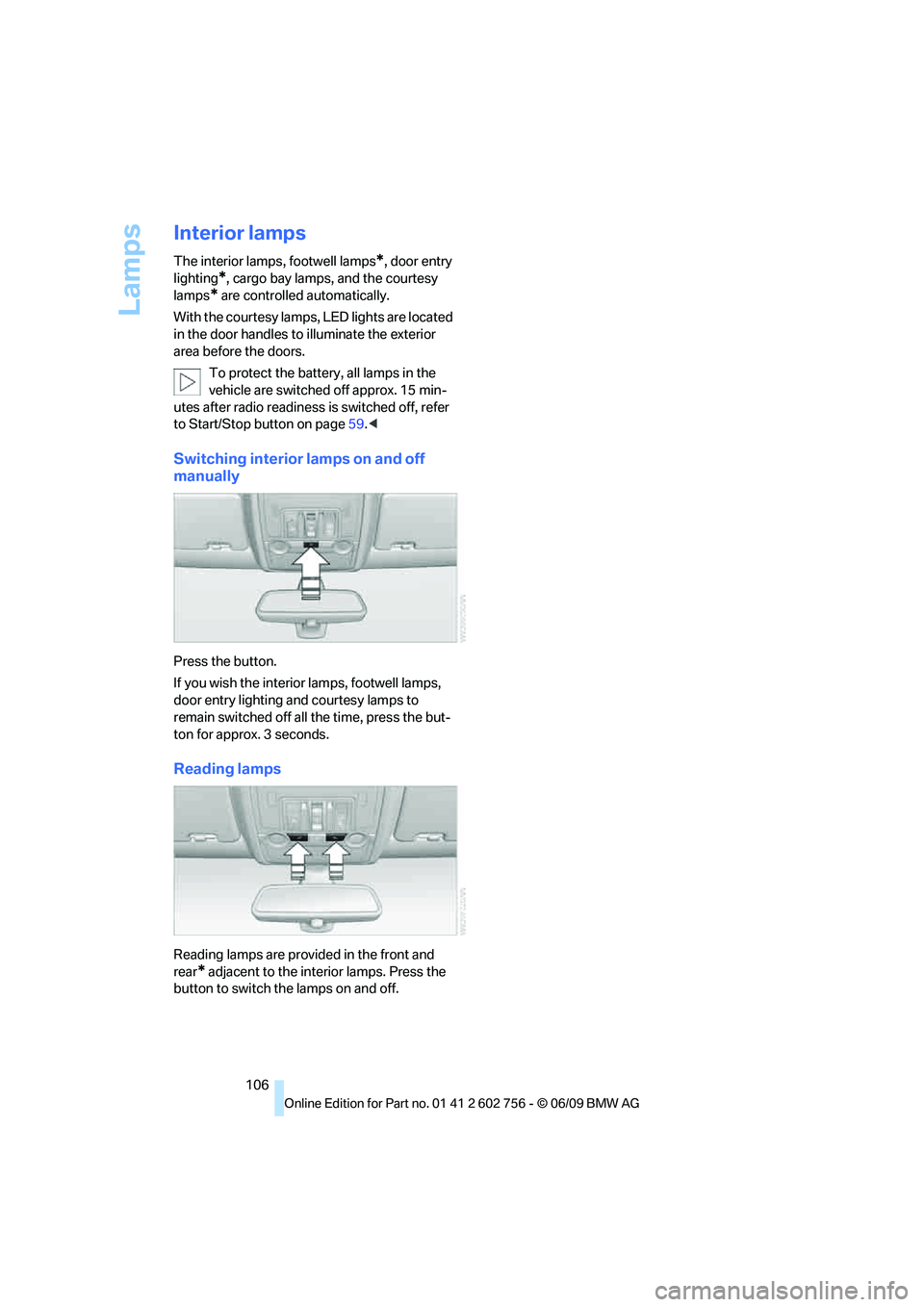 BMW X6 2010  Owners Manual Lamps
106
Interior lamps
The interior lamps, footwell lamps*, door entry 
lighting
*, cargo bay lamps, and the courtesy 
lamps
* are controlled automatically.
With the courtesy lamps, LED lights are l