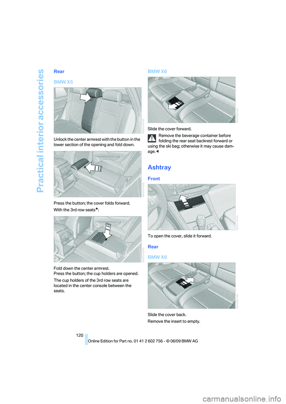 BMW X6 2010  Owners Manual Practical interior accessories
120
Rear
BMW X5
Unlock the center armrest with the button in the 
lower section of the opening and fold down.
Press the button; the cover folds forward.
With the 3rd row