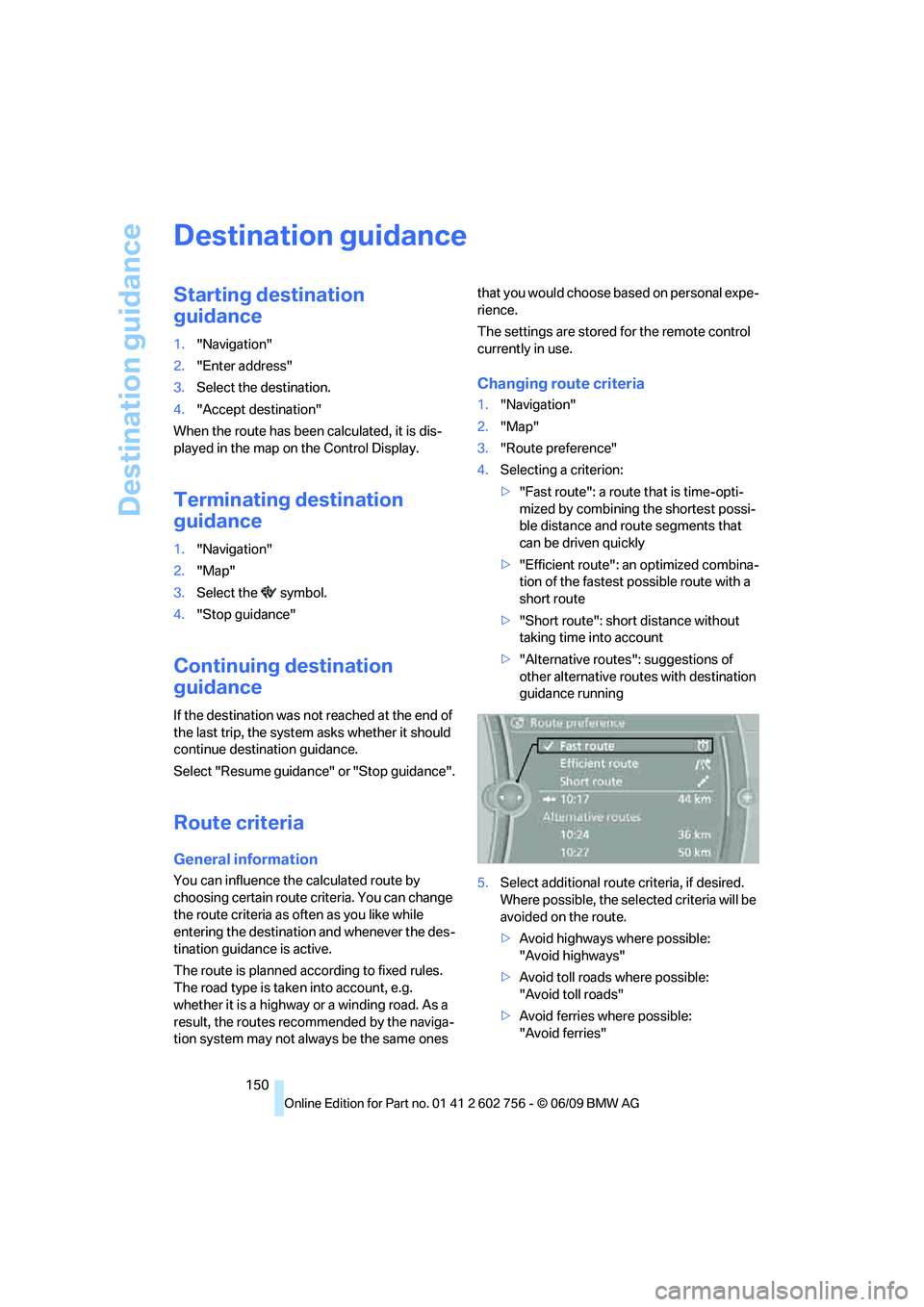 BMW X6 2010  Owners Manual Destination guidance
150
Destination guidance
Starting destination 
guidance
1."Navigation"
2."Enter address"
3.Select the destination.
4."Accept destination"
When the route has been calculated, it is