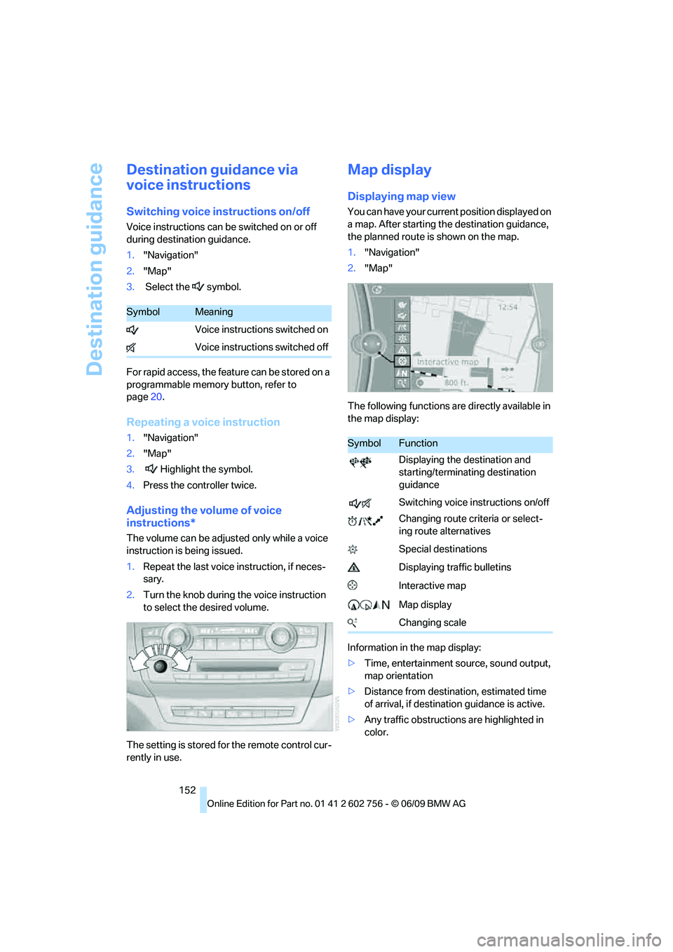 BMW X6 2010  Owners Manual Destination guidance
152
Destination guidance via 
voice instructions
Switching voice instructions on/off
Voice instructions can be switched on or off 
during destination guidance.
1."Navigation"
2."M