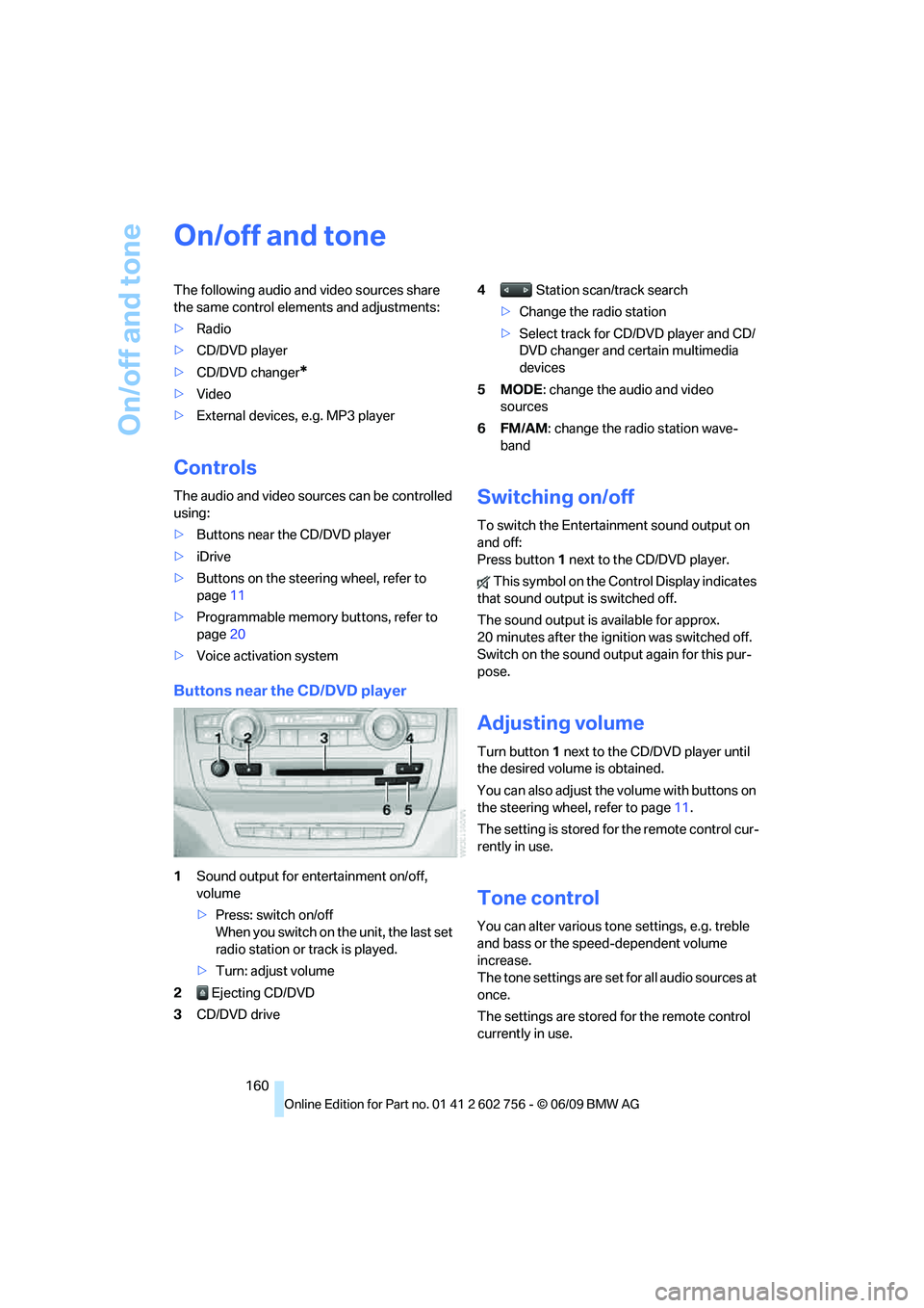 BMW X6 2010  Owners Manual On/off and tone
160
On/off and tone
The following audio and video sources share 
the same control elements and adjustments:
>Radio
>CD/DVD player
>CD/DVD changer
*
>Video
>External devices, e.g. MP3 p