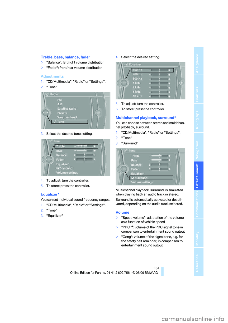 BMW X6 2010  Owners Manual Navigation
Entertainment
Driving tips
 161Reference
At a glance
Controls
Communications
Mobility
Treble, bass, balance, fader
>"Balance": left/right volume distribution
>"Fader": front/rear volume dis