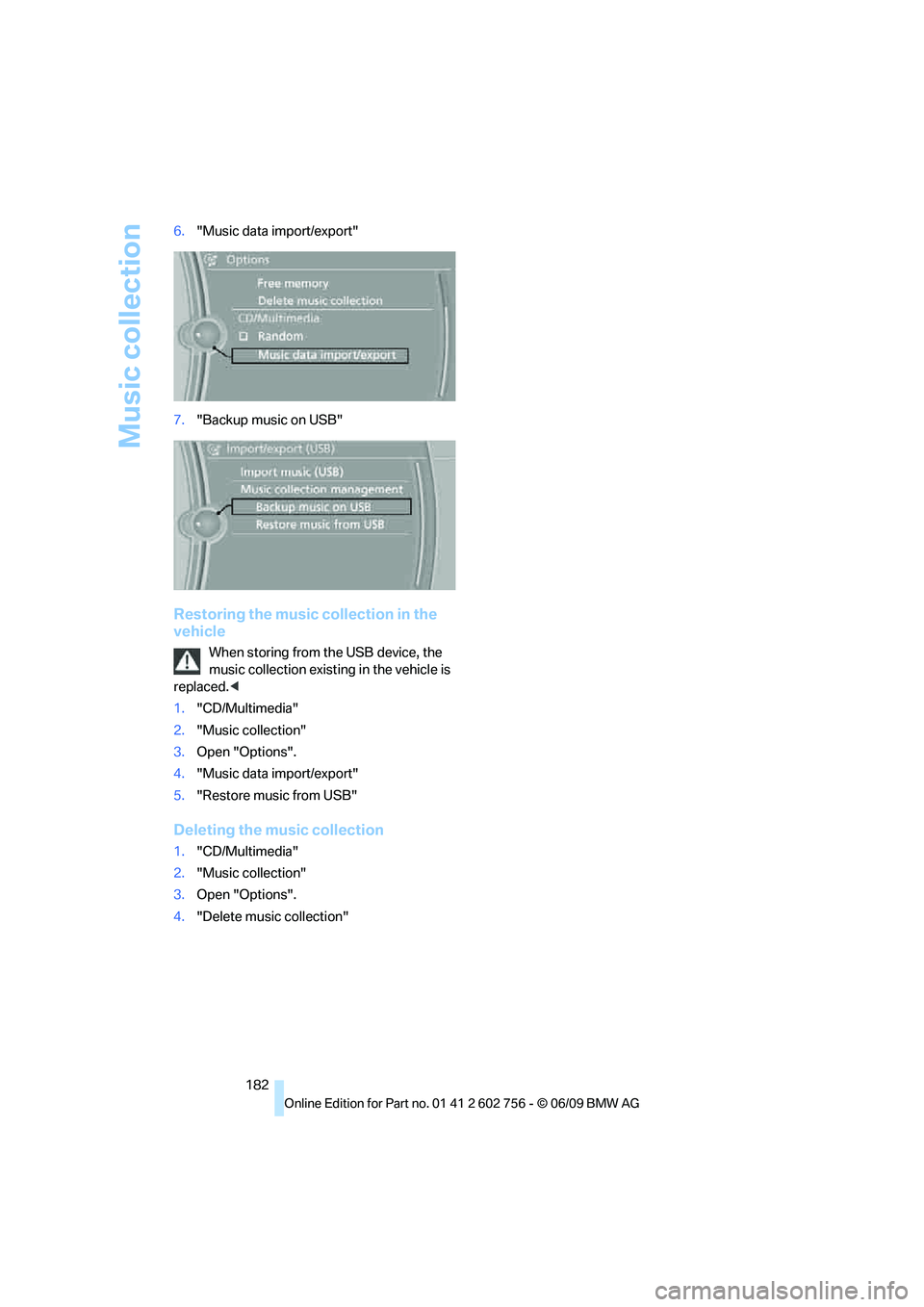BMW X6 2010  Owners Manual Music collection
182 6."Music data import/export"
7."Backup music on USB"
Restoring the music collection in the 
vehicle
When storing from the USB device, the 
music collection existing in the vehicle