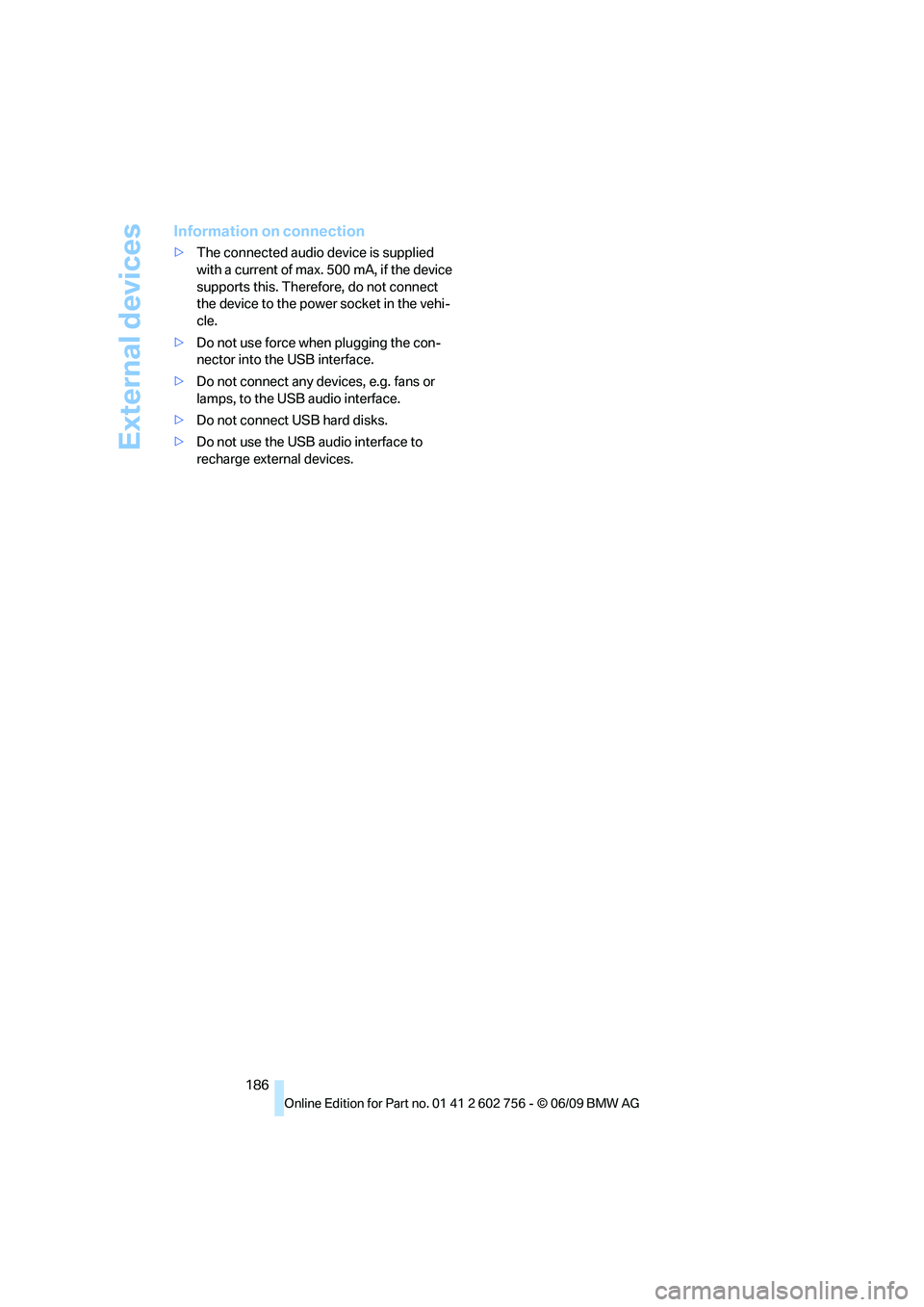 BMW X6 2010  Owners Manual External devices
186
Information on connection
>The connected audio device is supplied 
with a current of max. 500 mA, if the device 
supports this. Therefore, do not connect 
the device to the power 