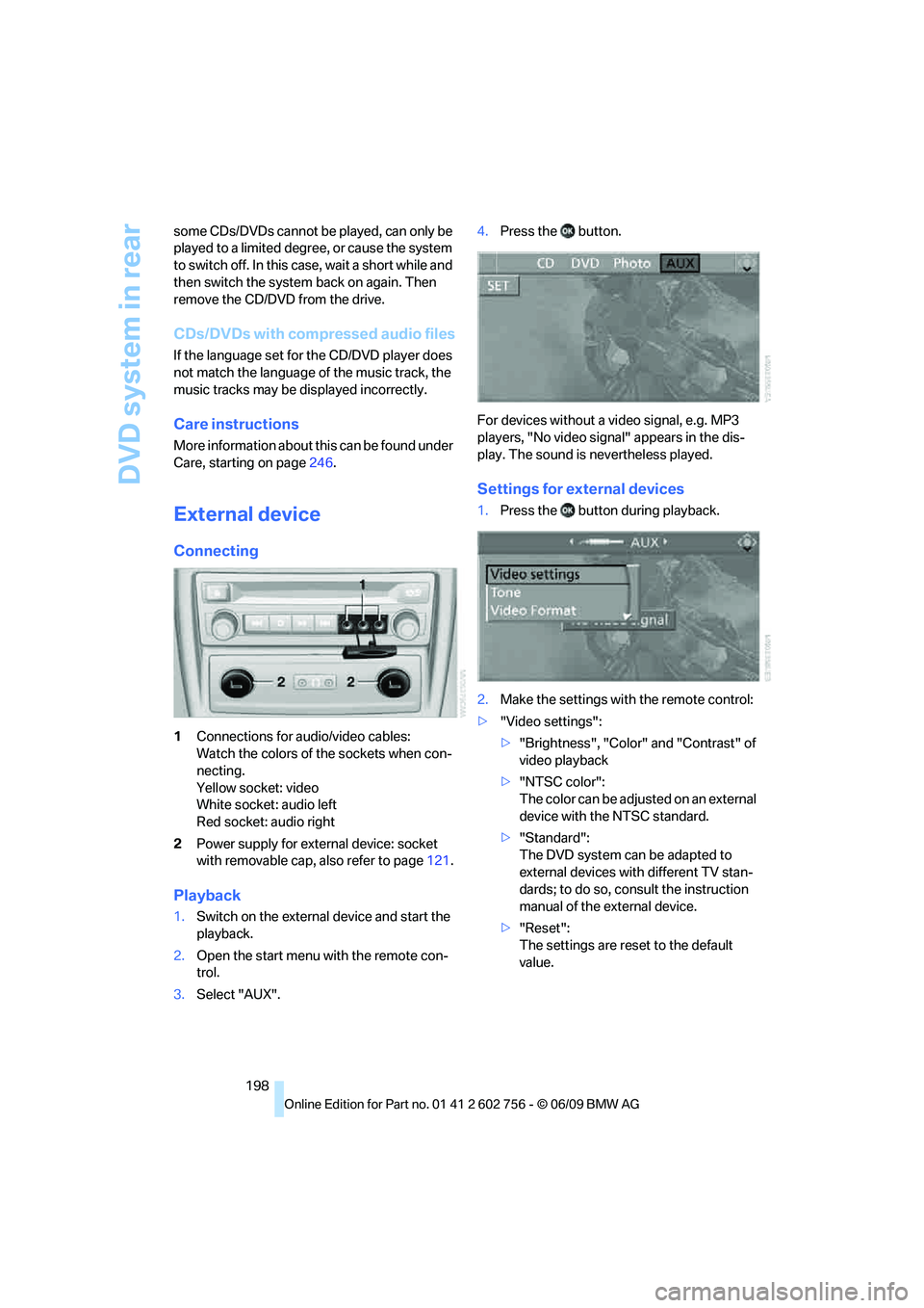 BMW X6 2010  Owners Manual DVD system in rear
198 some CDs/DVDs cannot be played, can only be 
played to a limited degree, or cause the system 
to switch off. In this case, wait a short while and 
then switch the system back on