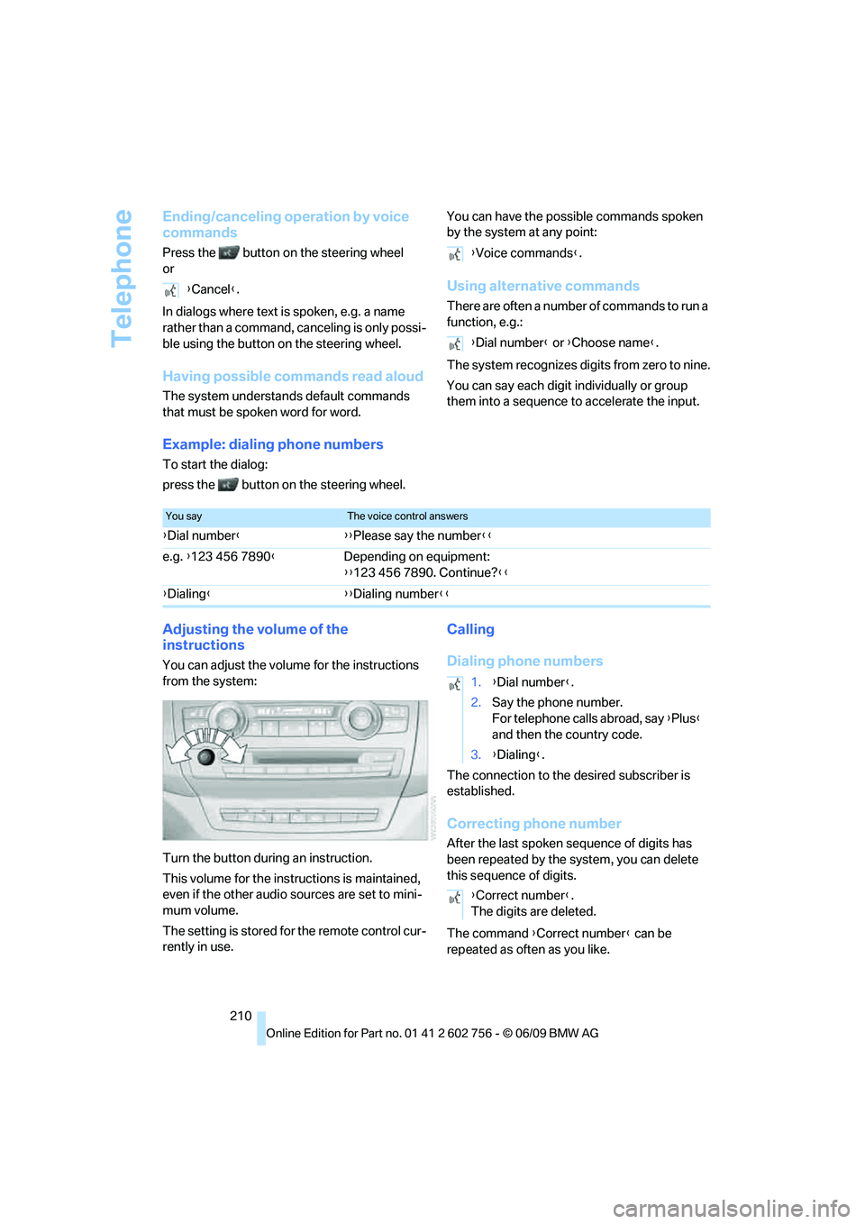 BMW X6 2010  Owners Manual Telephone
210
Ending/canceling operation by voice 
commands
Press the  button on the steering wheel
or
In dialogs where text is spoken, e.g. a name 
rather than a command, canceling is only possi-
ble