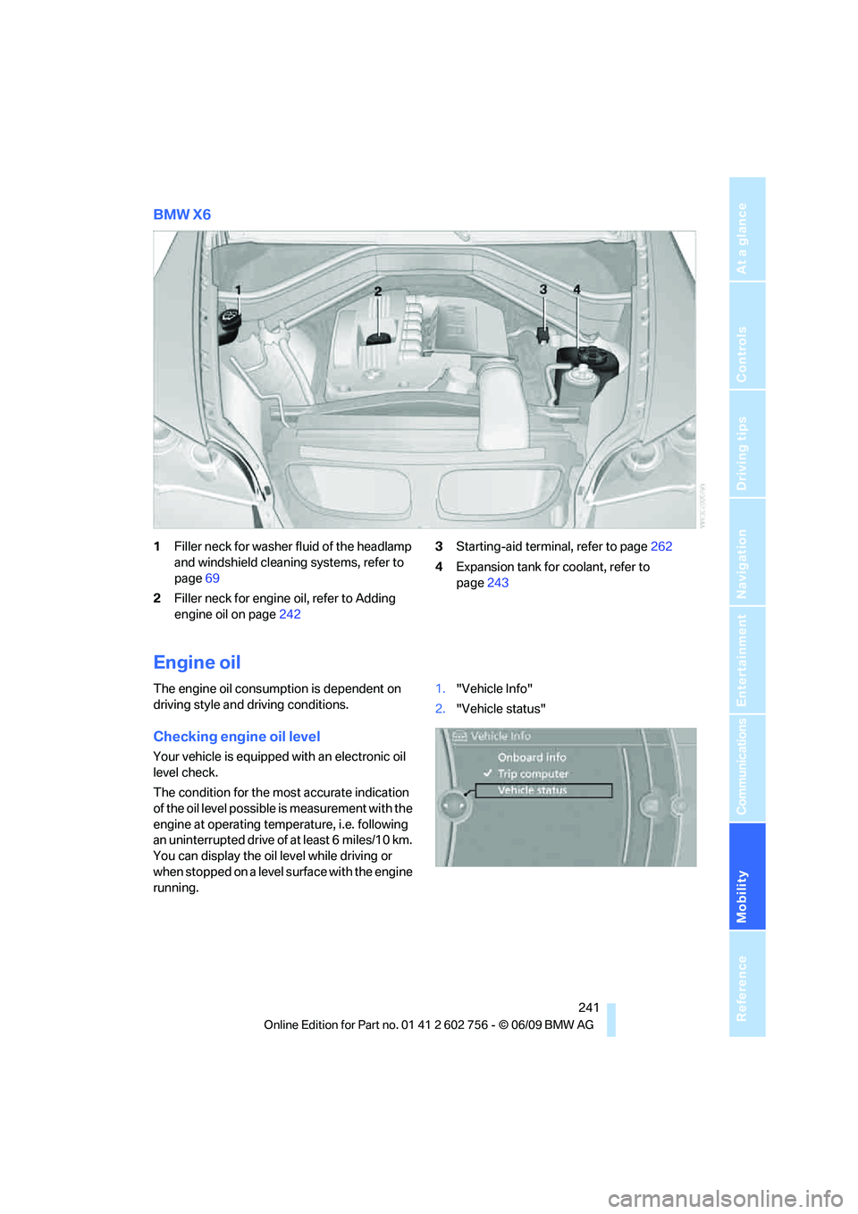 BMW X6 2010  Owners Manual Mobility
 241Reference
At a glance
Controls
Driving tips
Communications
Navigation
Entertainment
BMW X6
1Filler neck for washer fluid of the headlamp 
and windshield cleaning systems, refer to 
page69