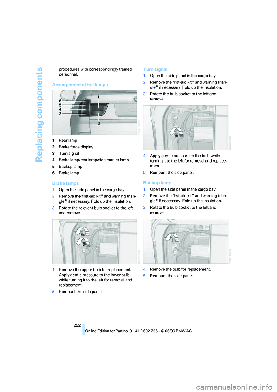 BMW X6 2010  Owners Manual Replacing components
252 procedures with correspondingly trained 
personnel.
Arrangement of tail lamps
1Rear lamp
2Brake force display
3Turn signal
4Brake lamp/rear lamp/side marker lamp
5Backup lamp
