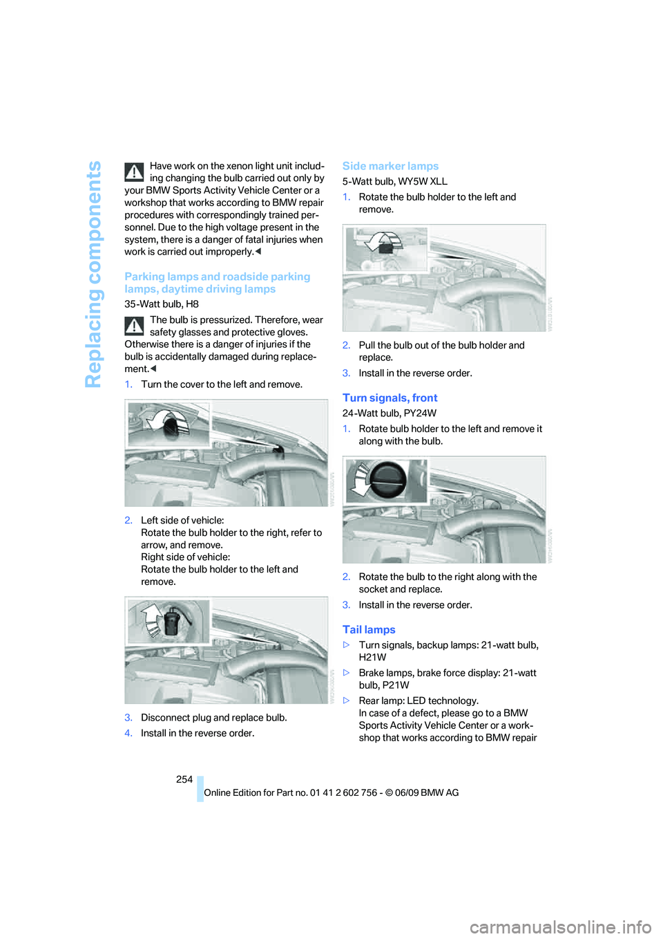 BMW X6 2010  Owners Manual Replacing components
254 Have work on the xenon light unit includ-
ing changing the bulb carried out only by 
your BMW Sports Activity Vehicle Center or a 
workshop that works according to BMW repair 