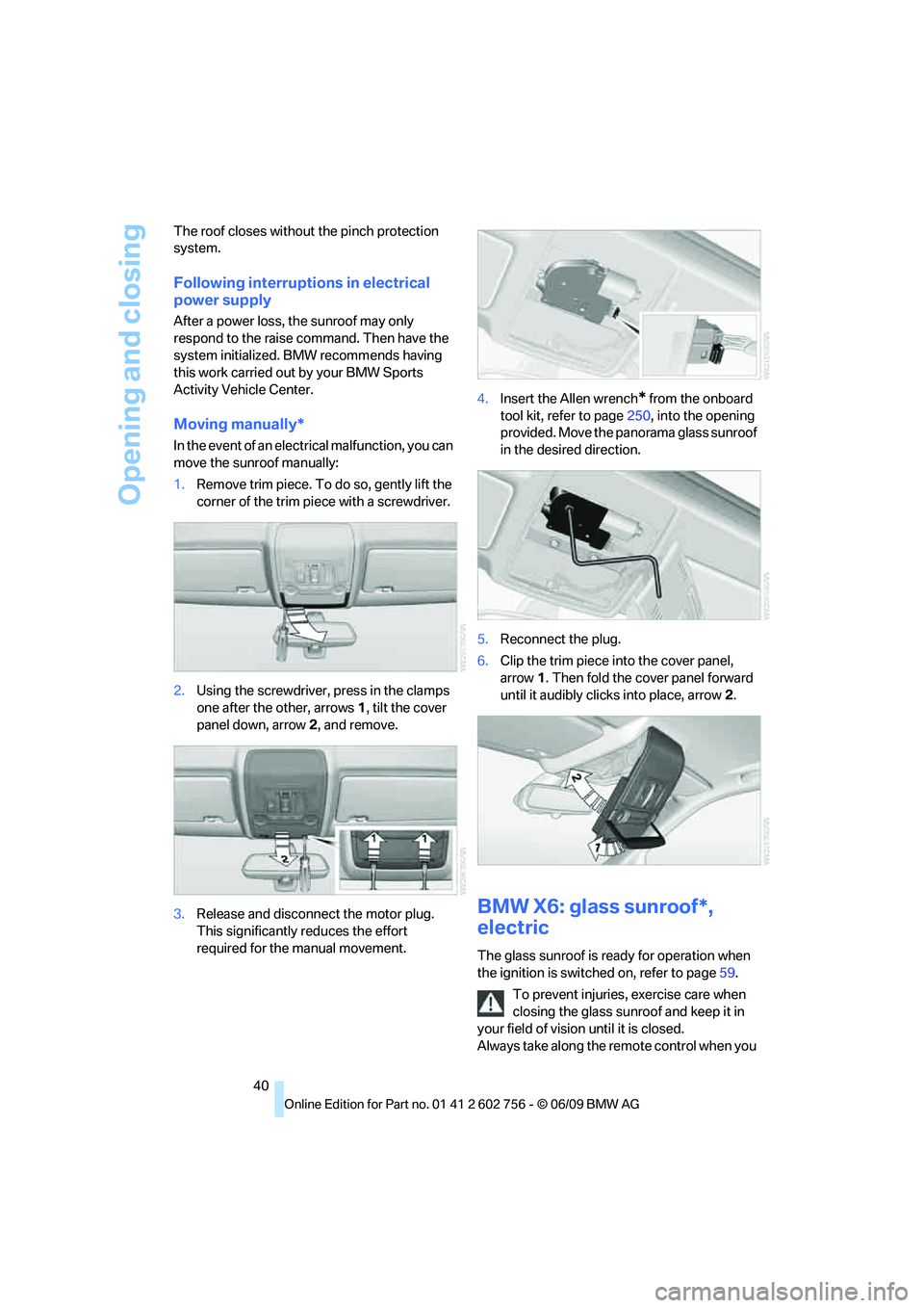 BMW X6 2010  Owners Manual Opening and closing
40 The roof closes without the pinch protection 
system.
Following interruptions in electrical 
power supply
After a power loss, the sunroof may only 
respond to the raise command.