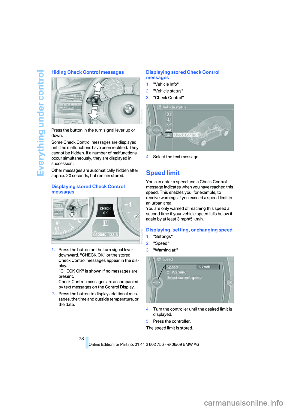 BMW X6 2010  Owners Manual Everything under control
78
Hiding Check Control messages
Press the button in the turn signal lever up or 
down.
Some Check Control messages are displayed 
until the malfunctions have been rectified. 