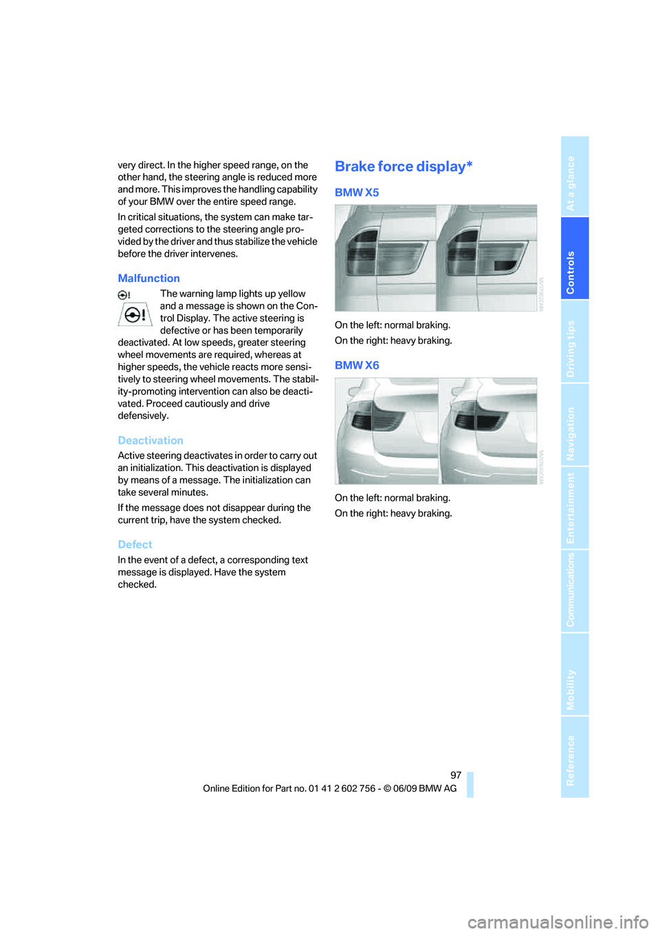 BMW X6 2010  Owners Manual Controls
 97Reference
At a glance
Driving tips
Communications
Navigation
Entertainment
Mobility
very direct. In the higher speed range, on the 
other hand, the steering angle is reduced more 
and more