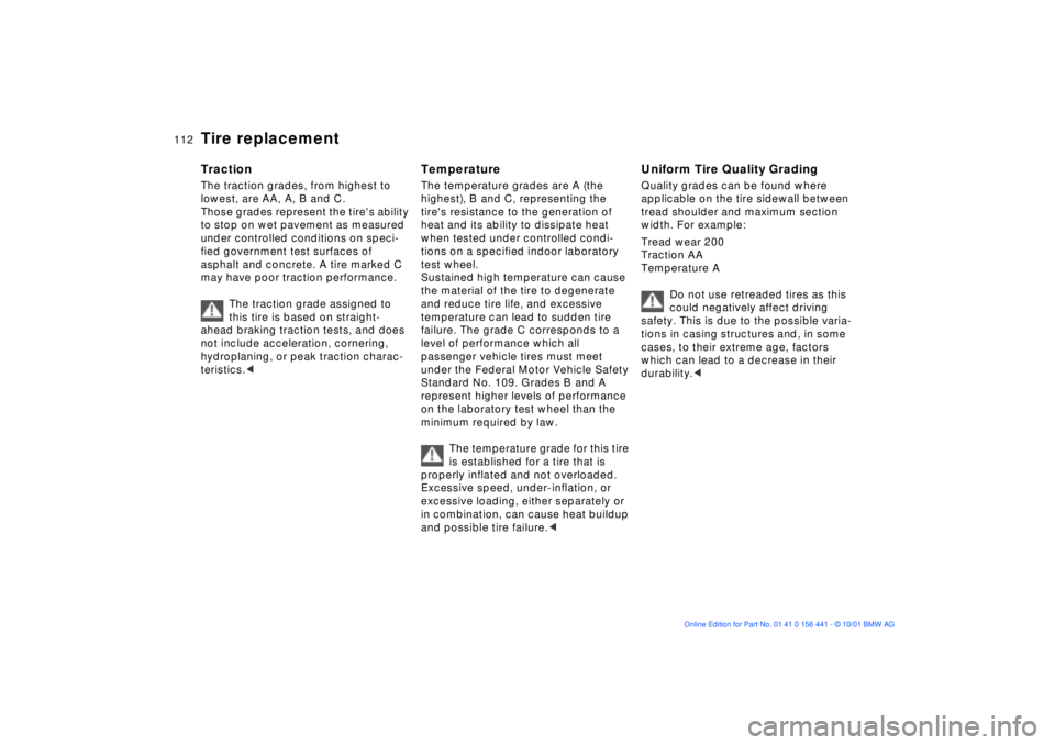 BMW Z3 2002 Owners Manual 112n
Tire replacementTractionThe traction grades, from highest to
lowest, are AA, A, B and C.
Those grades represent the tires ability
to stop on wet pavement as measured
under controlled conditi BMW Z3 2002 Owners Manual 112n
Tire replacementTractionThe traction grades, from highest to
lowest, are AA, A, B and C.
Those grades represent the tires ability
to stop on wet pavement as measured
under controlled conditi