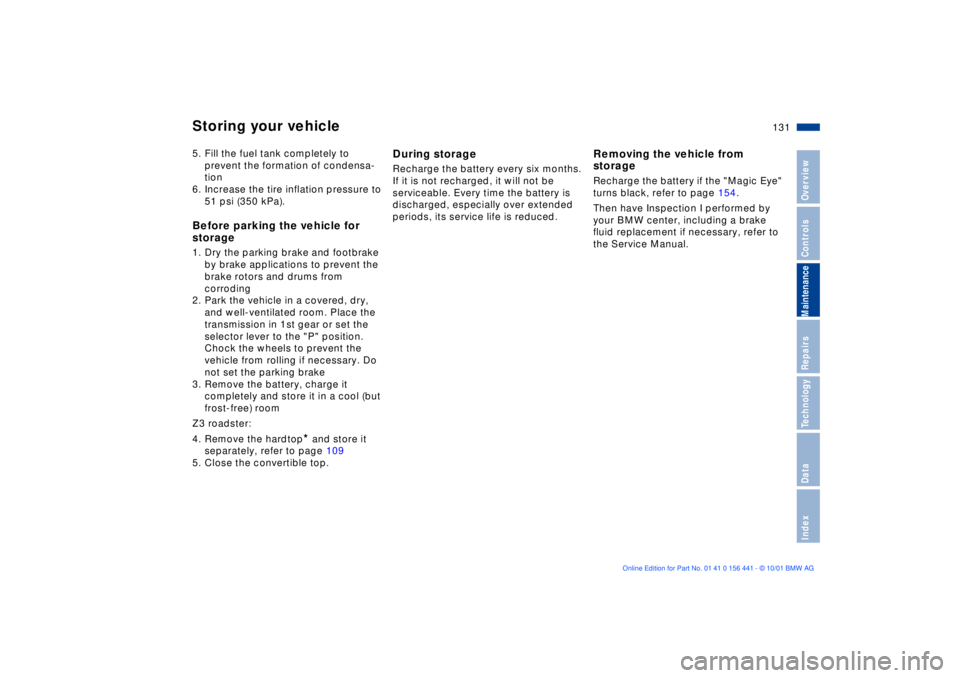 BMW Z3 2002 Owners Manual 131n
IndexDataTechnologyRepairsMaintenanceControlsOverview
Storing your vehicle5. Fill the fuel tank completely to
prevent the formation of condensa-
tion
6. Increase the tire inflation pressure to
BMW Z3 2002 Owners Manual 131n
IndexDataTechnologyRepairsMaintenanceControlsOverview
Storing your vehicle5. Fill the fuel tank completely to
prevent the formation of condensa-
tion
6. Increase the tire inflation pressure to
