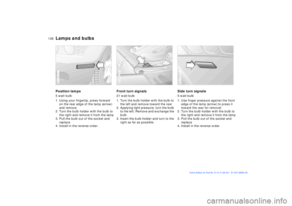 BMW Z3 2002  Owners Manual 138n
Lamps and bulbsPosition lamps5 watt bulb
1. Using your fingertip, press forward 
on the rear edge of the lamp (arrow) 
and remove
2. Turn the bulb holder with the bulb to 
the right and remove it