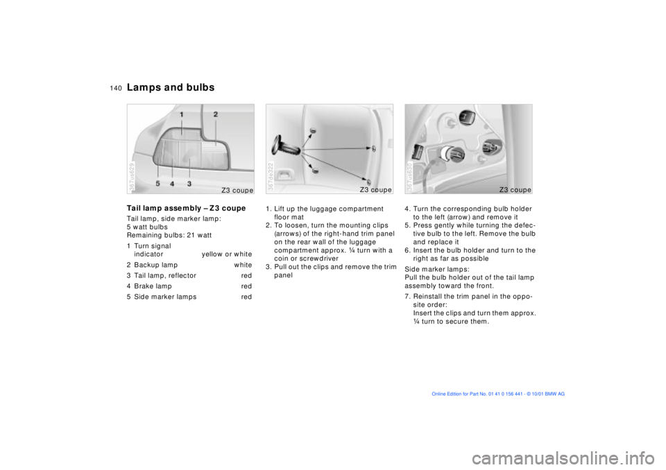 BMW Z3 2002 Owners Manual 140n
Lamps and bulbsTail lamp assembly Ð Z3 coupeTail lamp, side marker lamp:
5 watt bulbs
Remaining bulbs: 21 watt
1 Turn signal
indicator yellow or white
2 Backup lamp white
3 Tail lamp, reflecto BMW Z3 2002 Owners Manual 140n
Lamps and bulbsTail lamp assembly Ð Z3 coupeTail lamp, side marker lamp:
5 watt bulbs
Remaining bulbs: 21 watt
1 Turn signal
indicator yellow or white
2 Backup lamp white
3 Tail lamp, reflecto