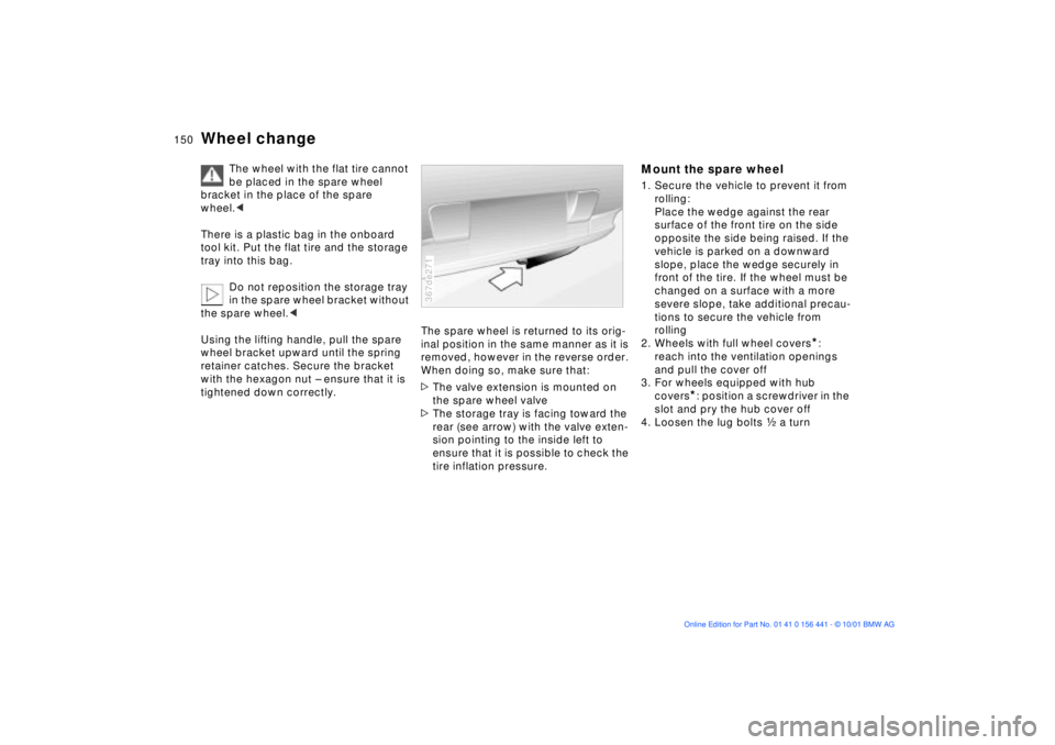 BMW Z3 2002 Owners Manual 150n
Wheel change
The wheel with the flat tire cannot
be placed in the spare wheel
bracket in the place of the spare
wheel.<
There is a plastic bag in the onboard
tool kit. Put the flat tire and BMW Z3 2002 Owners Manual 150n
Wheel change
The wheel with the flat tire cannot
be placed in the spare wheel
bracket in the place of the spare
wheel.<
There is a plastic bag in the onboard
tool kit. Put the flat tire and