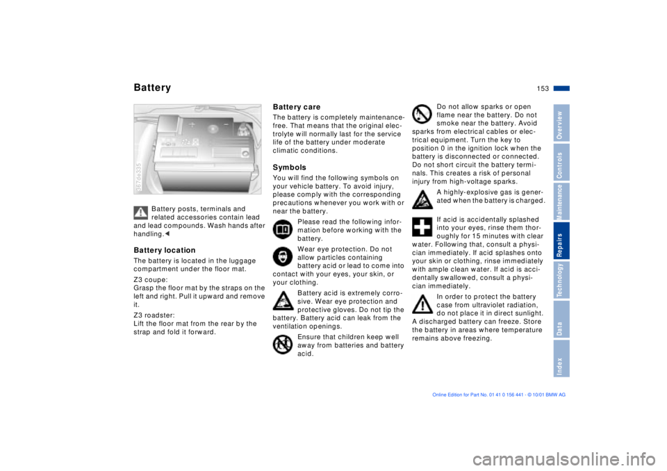 BMW Z3 2002  Owners Manual 153n
IndexDataTechnologyRepairsMaintenanceControlsOverview
Battery
Battery posts, terminals and 
related accessories contain lead 
and lead compounds. Wash hands after 
handling.<
Battery locationThe 