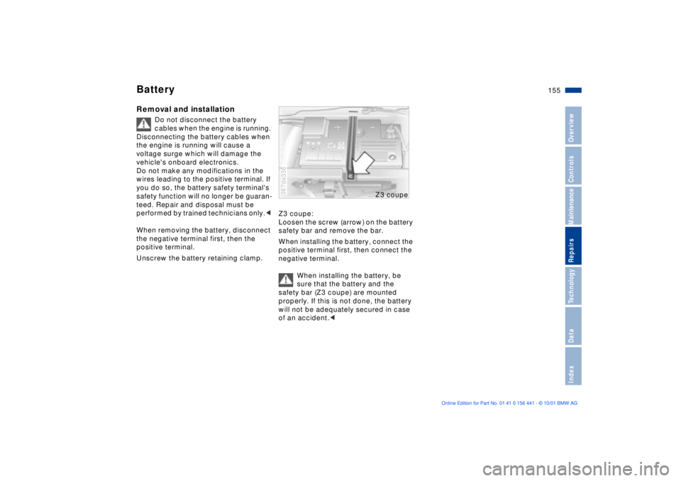 BMW Z3 2002  Owners Manual 155n
IndexDataTechnologyRepairsMaintenanceControlsOverview
BatteryRemoval and installation
Do not disconnect the battery 
cables when the engine is running. 
Disconnecting the battery cables when 
the