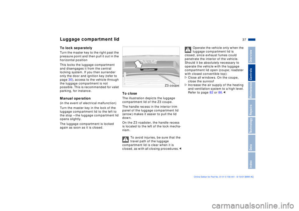 BMW Z3 2002  Owners Manual 37n
IndexDataTechnologyRepairsMaintenanceControlsOverview
Luggage compartment lidTo lock separatelyTurn the master key to the right past the 
pressure point and then pull it out in the 
horizontal pos