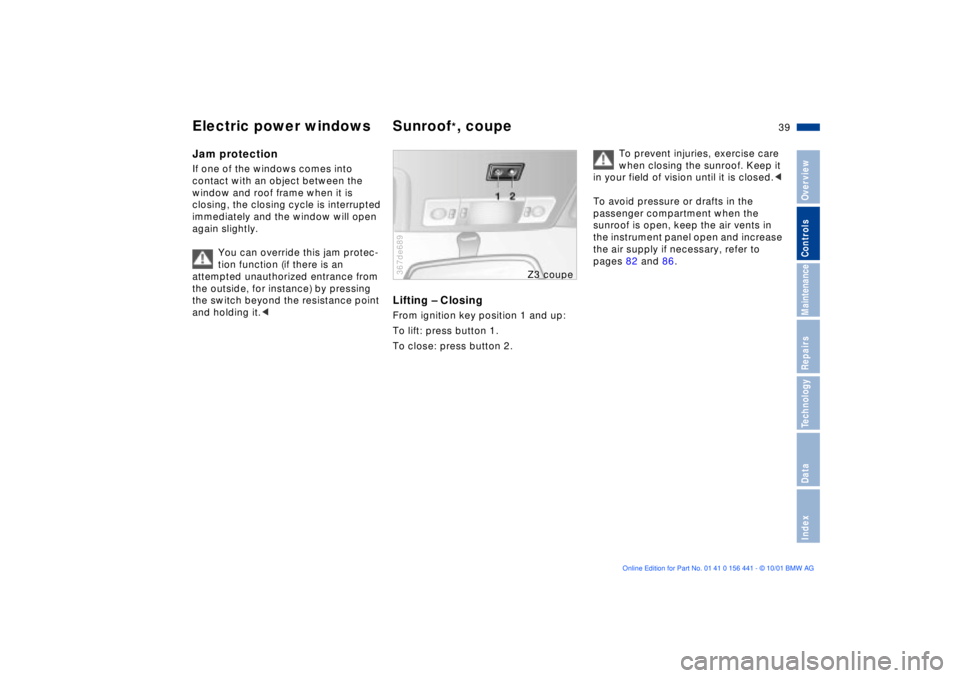 BMW Z3 2002  Owners Manual 39n
IndexDataTechnologyRepairsMaintenanceControlsOverview
Electric power windows Sunroof
*, coupe
Jam protectionIf one of the windows comes into 
contact with an object between the 
window and roof fr