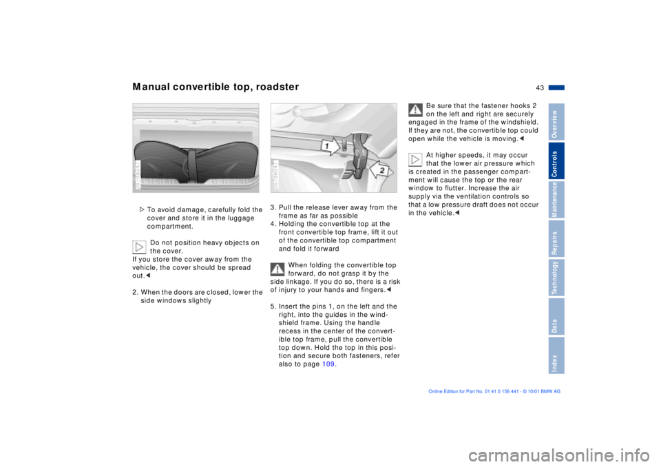 BMW Z3 2002  Owners Manual 43n
IndexDataTechnologyRepairsMaintenanceControlsOverview
Manual convertible top, roadster>To avoid damage, carefully fold the 
cover and store it in the luggage 
compartment.
Do not position heavy ob