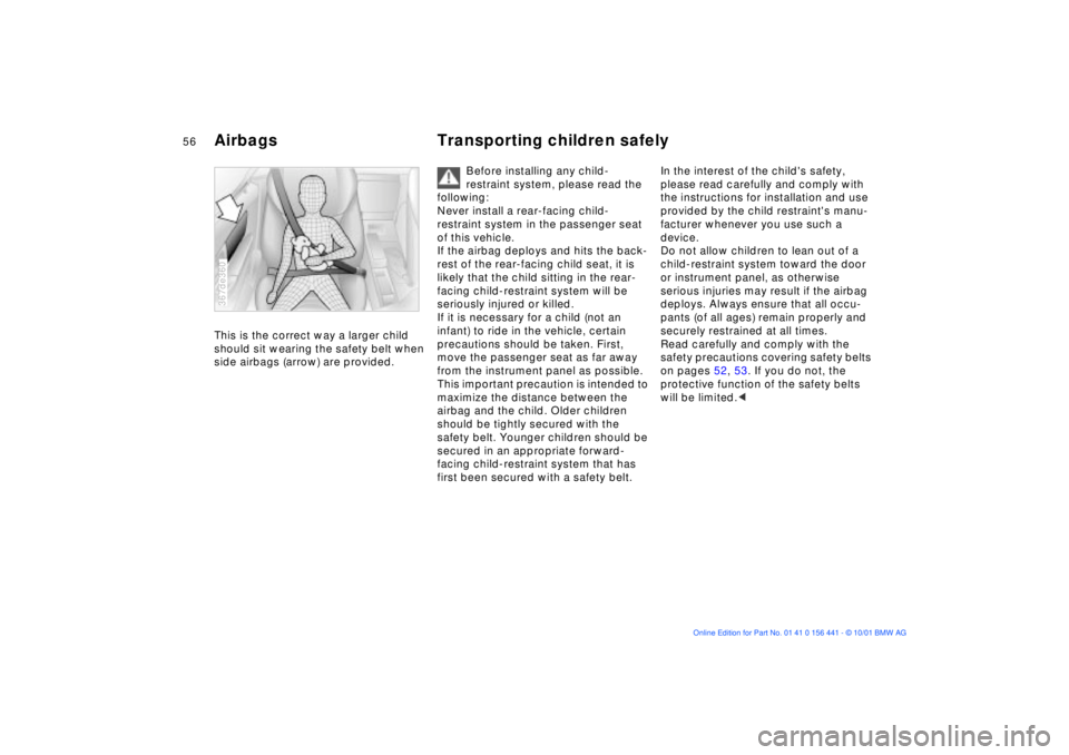 BMW Z3 2002 Owners Manual 56n
Airbags Transporting children safely This is the correct way a larger child
should sit wearing the safety belt when
side airbags (arrow) are provided.367de360
Before installing any child-
restra BMW Z3 2002 Owners Manual 56n
Airbags Transporting children safely This is the correct way a larger child
should sit wearing the safety belt when
side airbags (arrow) are provided.367de360
Before installing any child-
restra