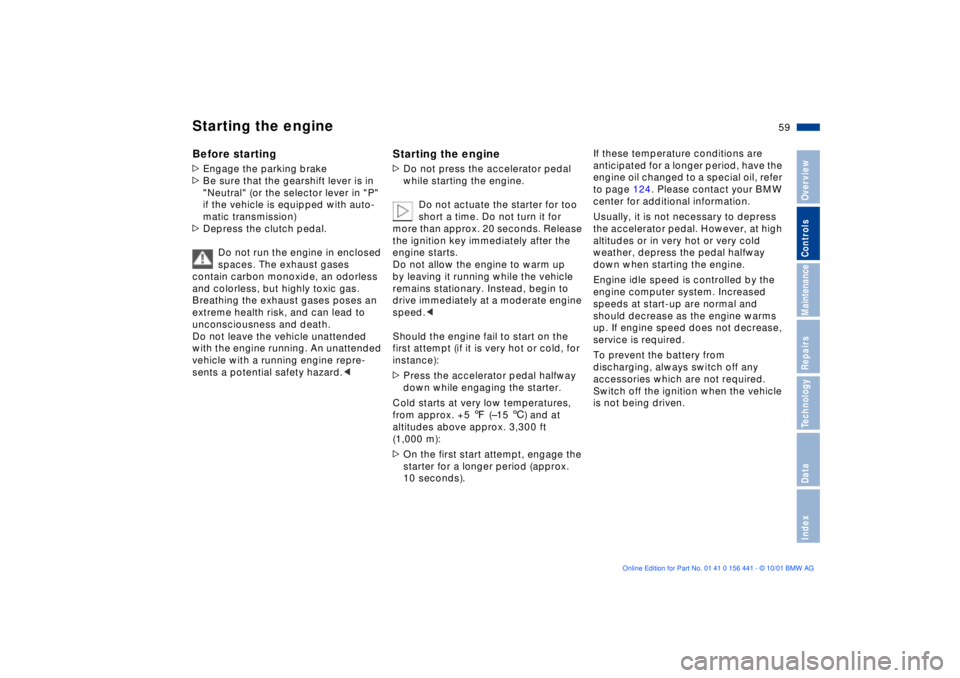 BMW Z3 2002  Owners Manual 59n
IndexDataTechnologyRepairsMaintenanceControlsOverview
Starting the engineBefore starting>Engage the parking brake
>Be sure that the gearshift lever is in 
"Neutral" (or the selector lever in "P" 
