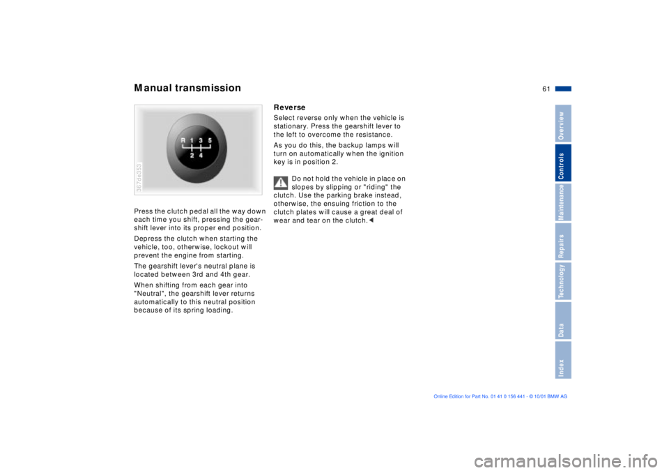 BMW Z3 2002  Owners Manual 61n
IndexDataTechnologyRepairsMaintenanceControlsOverview
Manual transmissionPress the clutch pedal all the way down 
each time you shift, pressing the gear-
shift lever into its proper end position. 