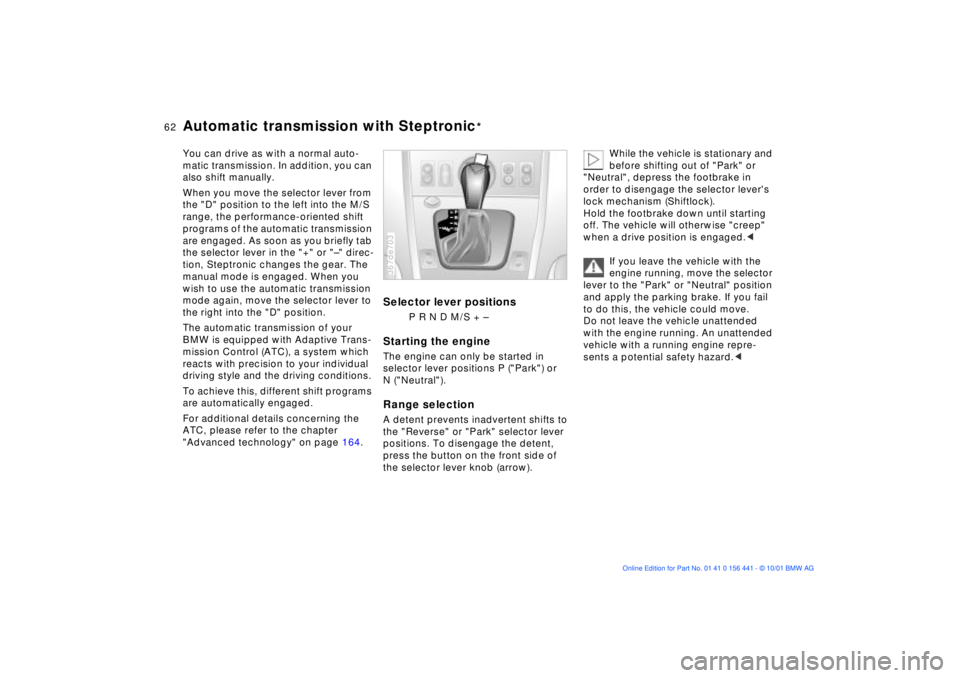 BMW Z3 2002  Owners Manual 62n
Automatic transmission with Steptronic
*
You can drive as with a normal auto-
matic transmission. In addition, you can 
also shift manually. 
When you move the selector lever from 
the "D" positio