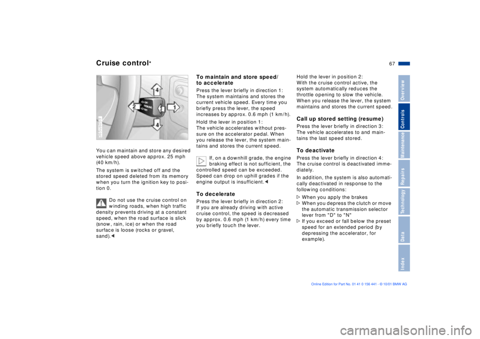 BMW Z3 2002  Owners Manual 67n
IndexDataTechnologyRepairsMaintenanceControlsOverview
Cruise control
*
You can maintain and store any desired 
vehicle speed above approx. 25 mph 
(40 km/h).
The system is switched off and the 
st
